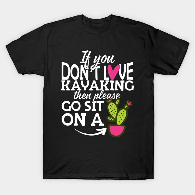 If You Don't Love Kayaking Go Sit On A Cactus! T-Shirt by thingsandthings